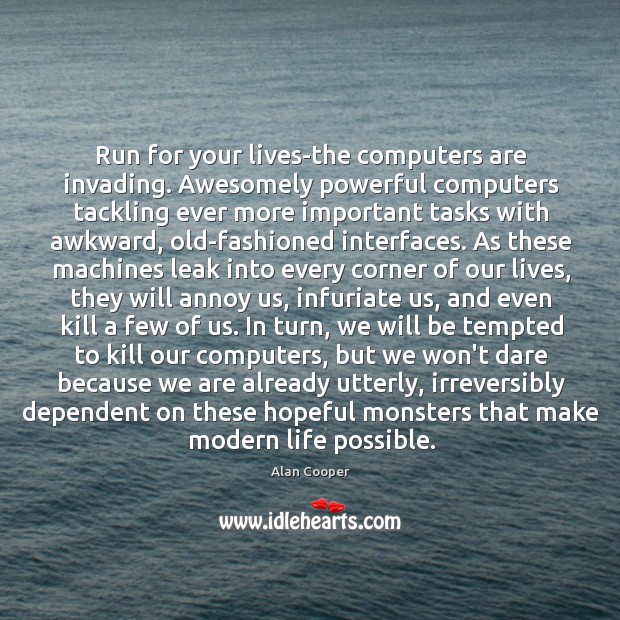 Run for your lives-the computers are invading. Awesomely powerful computers tackling ever Alan Cooper Picture Quote