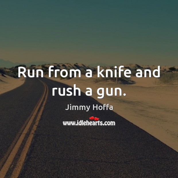 Run from a knife and rush a gun. Jimmy Hoffa Picture Quote