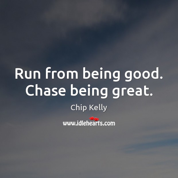 Run from being good. Chase being great. Chip Kelly Picture Quote
