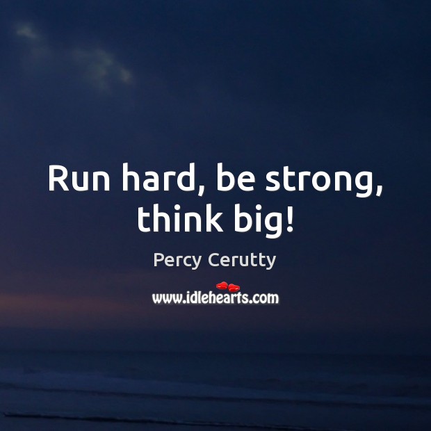Run hard, be strong, think big! Percy Cerutty Picture Quote
