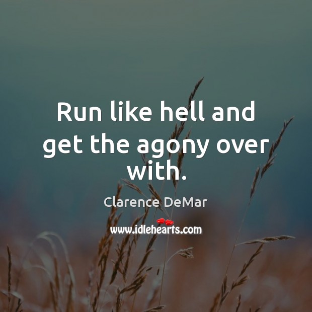 Run like hell and get the agony over with. Clarence DeMar Picture Quote