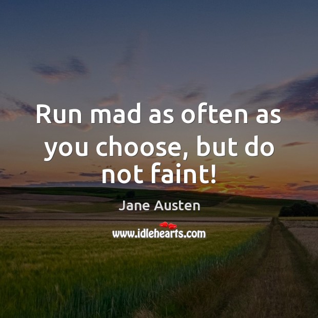 Run mad as often as you choose, but do not faint! Jane Austen Picture Quote