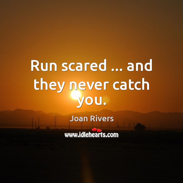 Run scared … and they never catch you. Joan Rivers Picture Quote