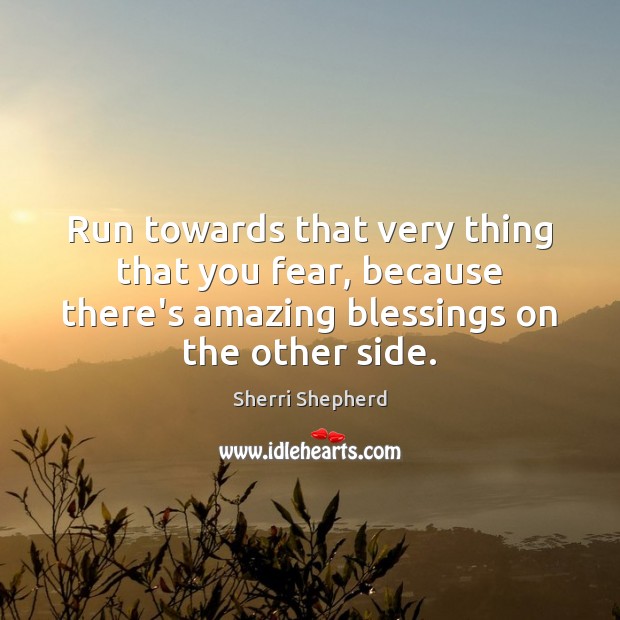 Run towards that very thing that you fear, because there’s amazing blessings Sherri Shepherd Picture Quote