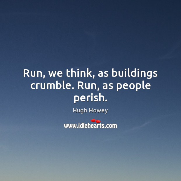 Run, we think, as buildings crumble. Run, as people perish. Hugh Howey Picture Quote
