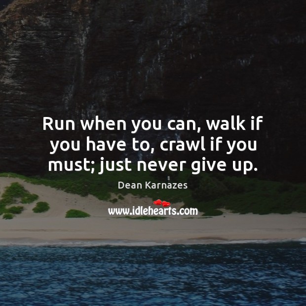 Run when you can, walk if you have to, crawl if you must; just never give up. Dean Karnazes Picture Quote