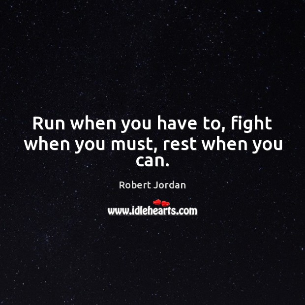 Run when you have to, fight when you must, rest when you can. Robert Jordan Picture Quote
