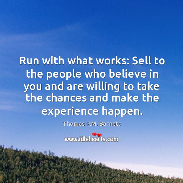 Run with what works: Sell to the people who believe in you Thomas P.M. Barnett Picture Quote