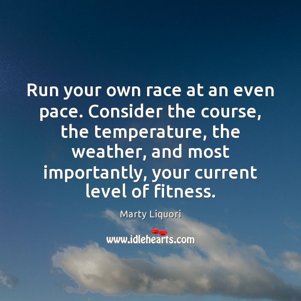 Run your own race at an even pace. Consider the course, the Marty Liquori Picture Quote
