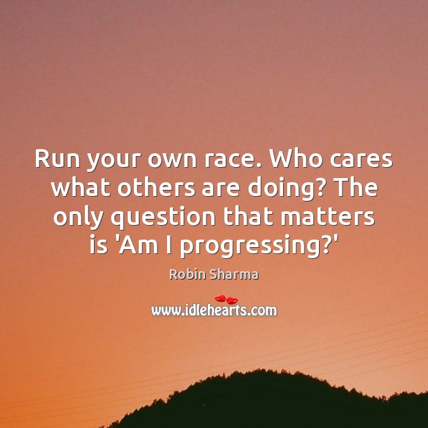 Run your own race. Who cares what others are doing? The only Image