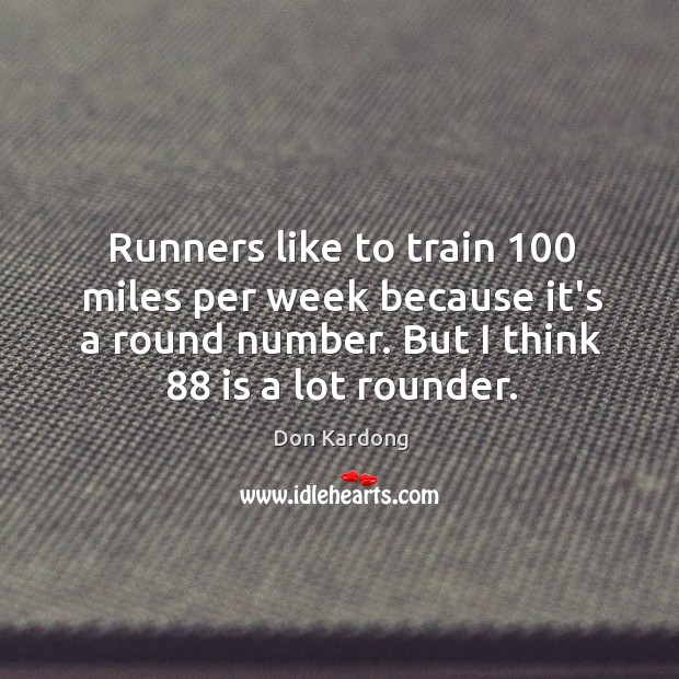 Runners like to train 100 miles per week because it’s a round number. Don Kardong Picture Quote