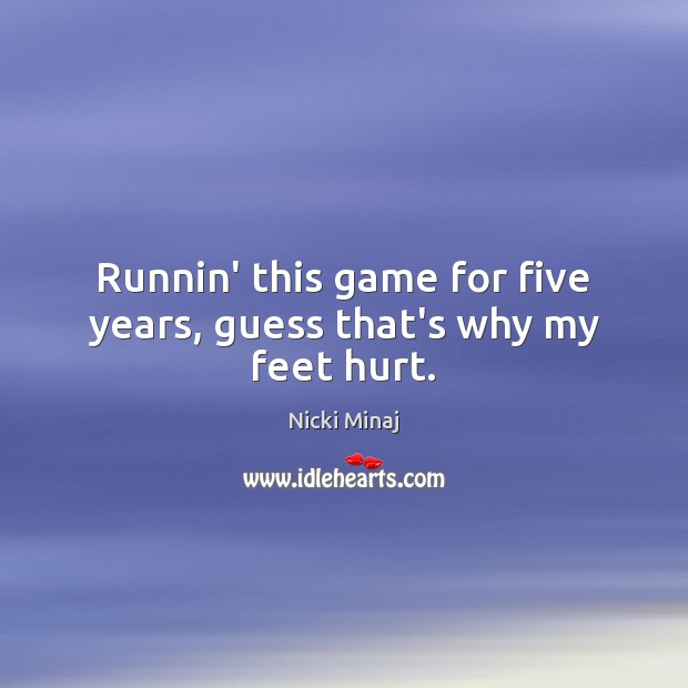 Runnin’ this game for five years, guess that’s why my feet hurt. Nicki Minaj Picture Quote