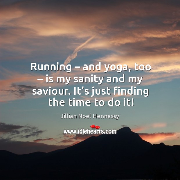 Running – and yoga, too – is my sanity and my saviour. It’s just finding the time to do it! Jillian Noel Hennessy Picture Quote