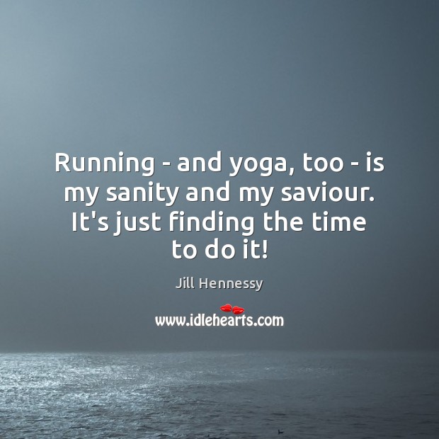 Running – and yoga, too – is my sanity and my saviour. Jill Hennessy Picture Quote