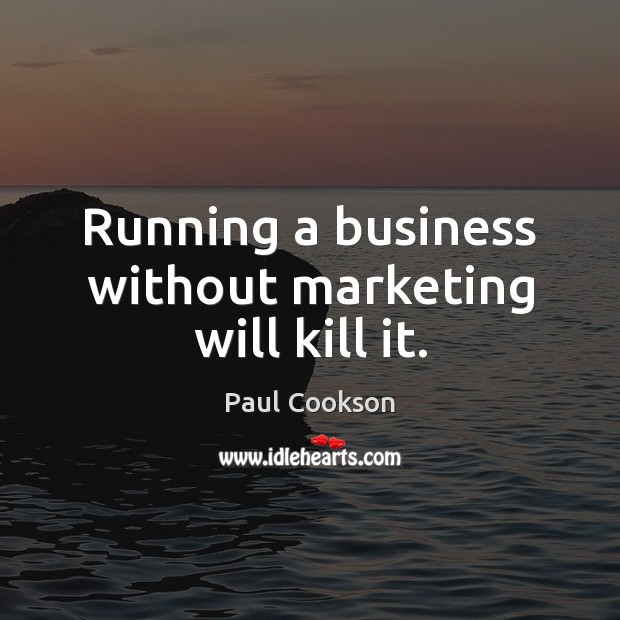 Running a business without marketing will kill it. Paul Cookson Picture Quote