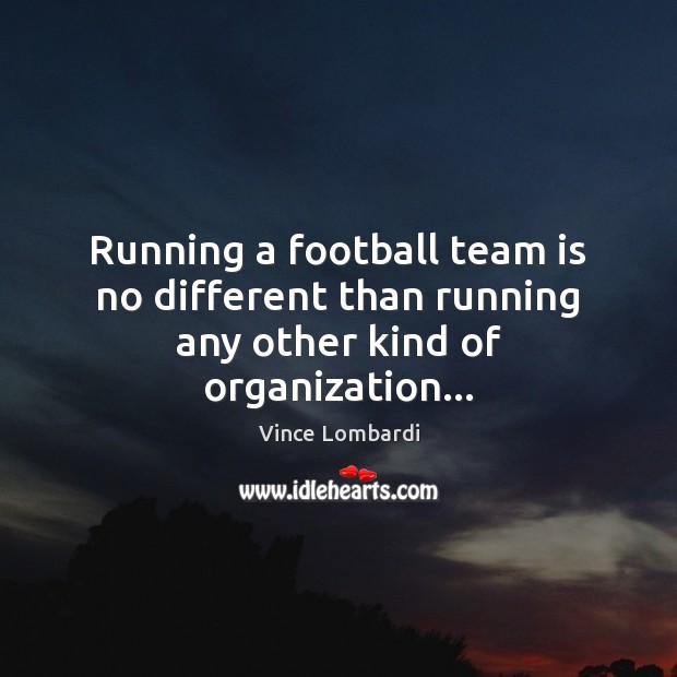 Running a football team is no different than running any other kind of organization… Vince Lombardi Picture Quote