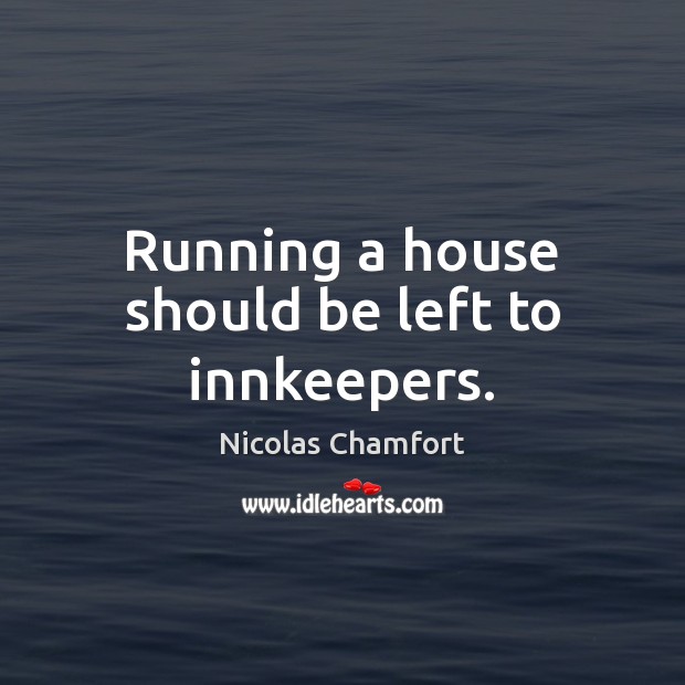 Running a house should be left to innkeepers. Nicolas Chamfort Picture Quote