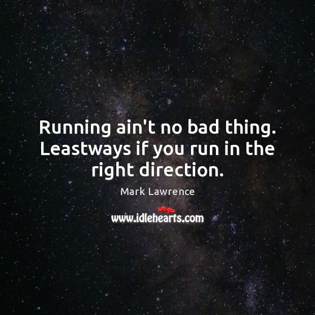 Running ain’t no bad thing. Leastways if you run in the right direction. Mark Lawrence Picture Quote