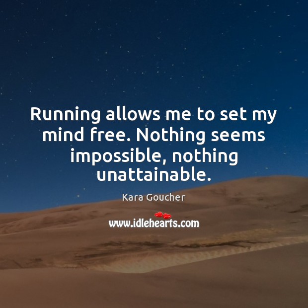 Running allows me to set my mind free. Nothing seems impossible, nothing unattainable. Kara Goucher Picture Quote