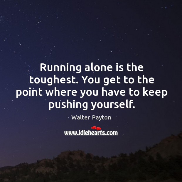 Running alone is the toughest. You get to the point where you Walter Payton Picture Quote