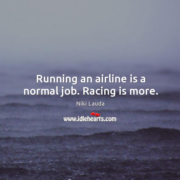 Running an airline is a normal job. Racing is more. Niki Lauda Picture Quote