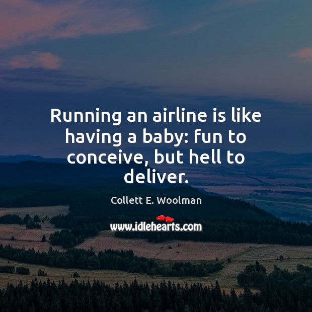 Running an airline is like having a baby: fun to conceive, but hell to deliver. Collett E. Woolman Picture Quote