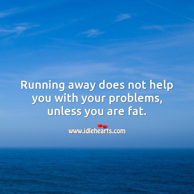 Running away does not help you with your problems, unless you are fat. Funny Messages Image