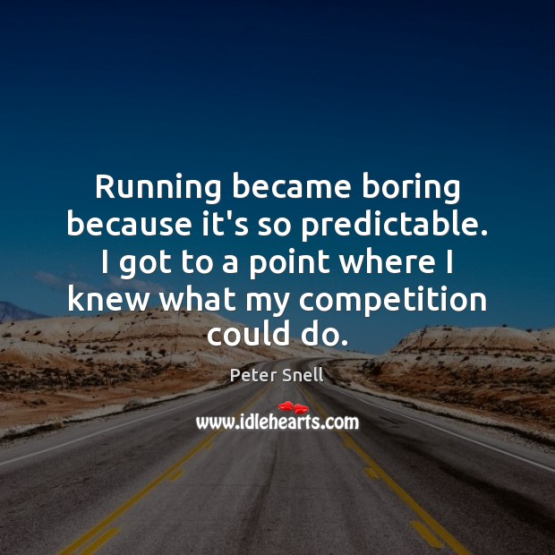 Running became boring because it’s so predictable. I got to a point Image