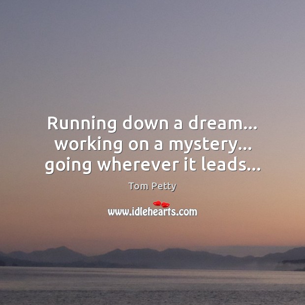 Running down a dream… working on a mystery… going wherever it leads… Image