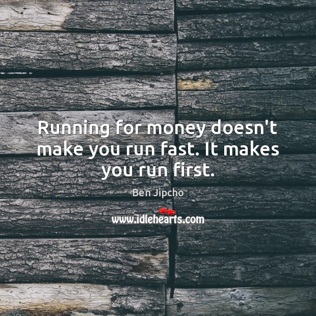 Running for money doesn’t make you run fast. It makes you run first. Image