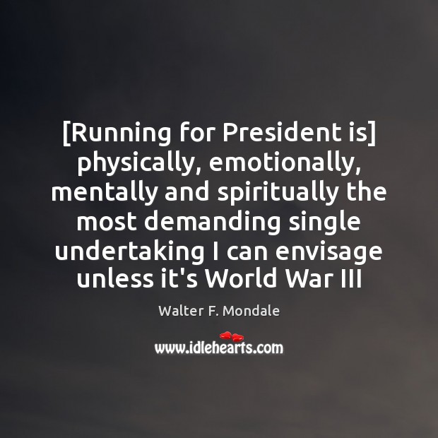 [Running for President is] physically, emotionally, mentally and spiritually the most demanding Walter F. Mondale Picture Quote