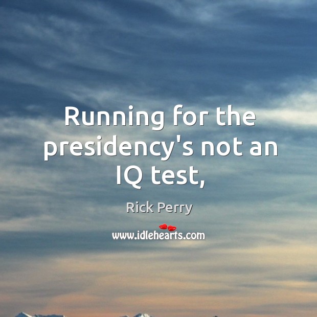 Running for the presidency’s not an IQ test, Rick Perry Picture Quote