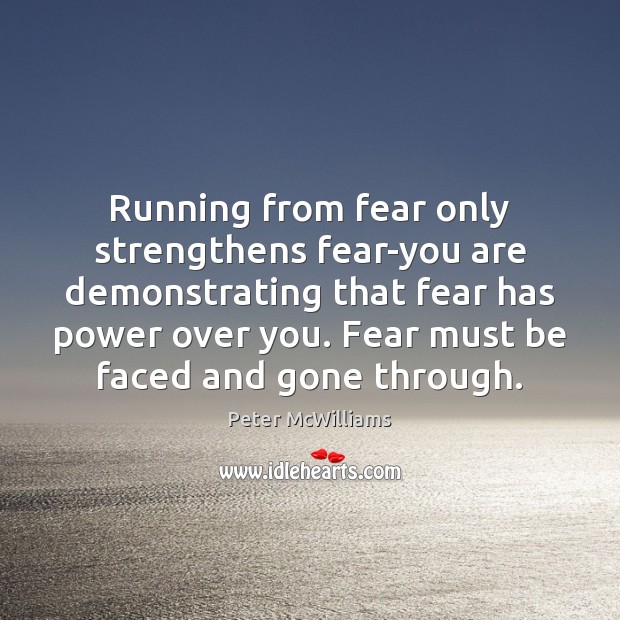 Running from fear only strengthens fear-you are demonstrating that fear has power Peter McWilliams Picture Quote