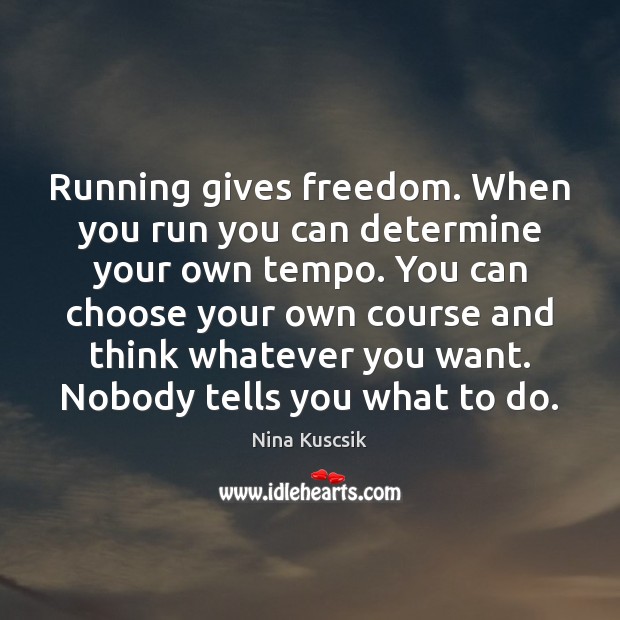 Running gives freedom. When you run you can determine your own tempo. Nina Kuscsik Picture Quote