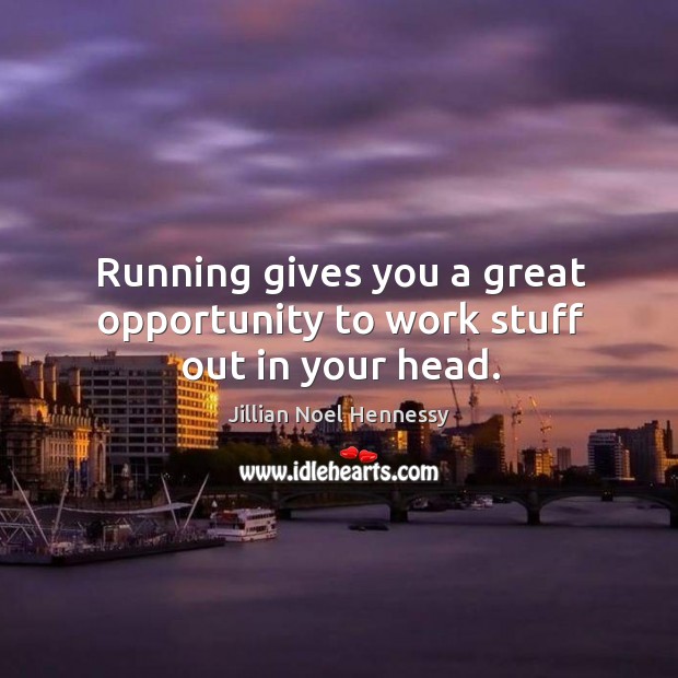 Running gives you a great opportunity to work stuff out in your head. Jillian Noel Hennessy Picture Quote