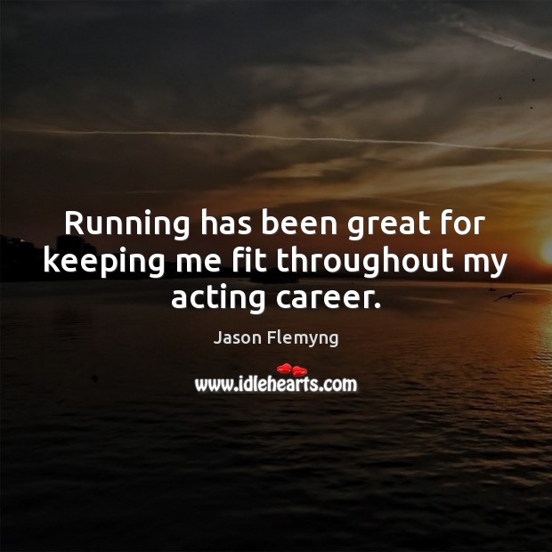 Running has been great for keeping me fit throughout my acting career. Jason Flemyng Picture Quote
