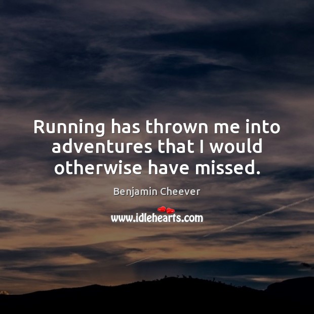 Running has thrown me into adventures that I would otherwise have missed. Benjamin Cheever Picture Quote