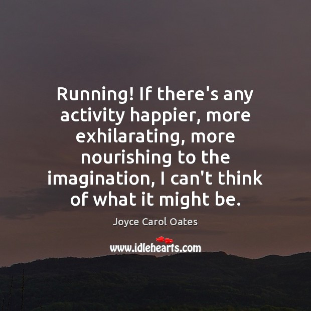 Running! If there’s any activity happier, more exhilarating, more nourishing to the Joyce Carol Oates Picture Quote