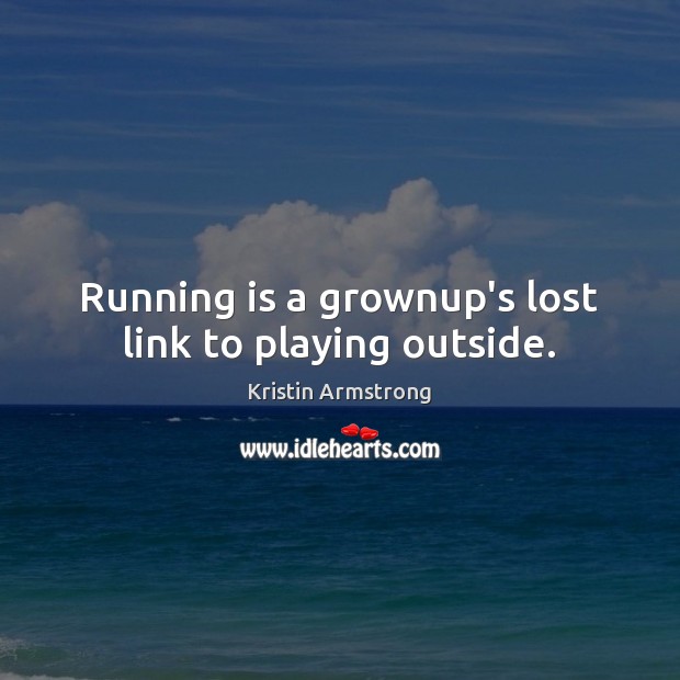 Running is a grownup’s lost link to playing outside. Kristin Armstrong Picture Quote