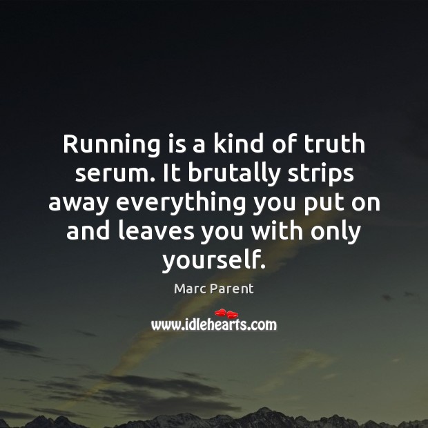 Running is a kind of truth serum. It brutally strips away everything Marc Parent Picture Quote