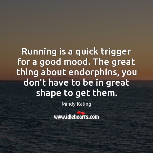 Running is a quick trigger for a good mood. The great thing Mindy Kaling Picture Quote