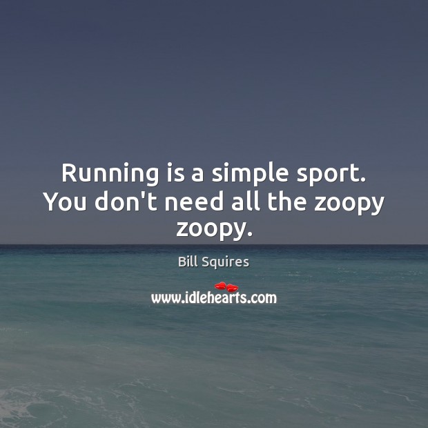 Running is a simple sport. You don’t need all the zoopy zoopy. Bill Squires Picture Quote