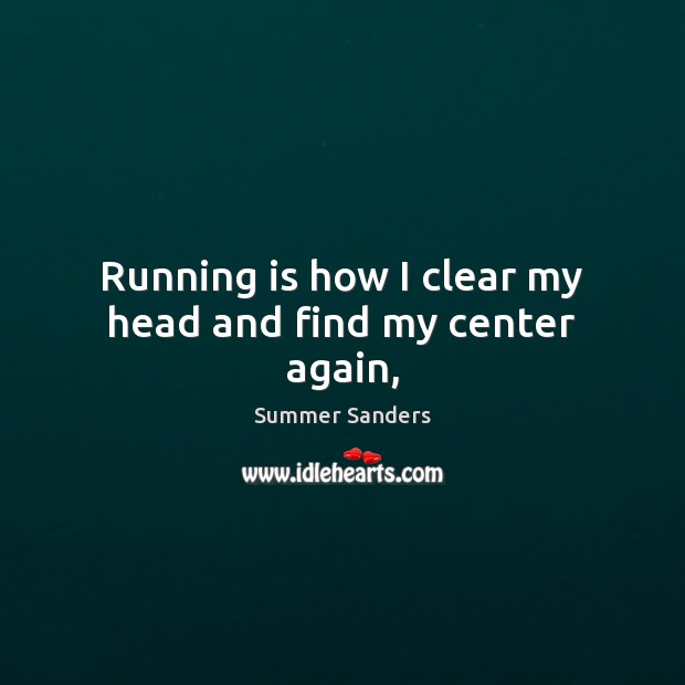 Running is how I clear my head and find my center again, Summer Sanders Picture Quote