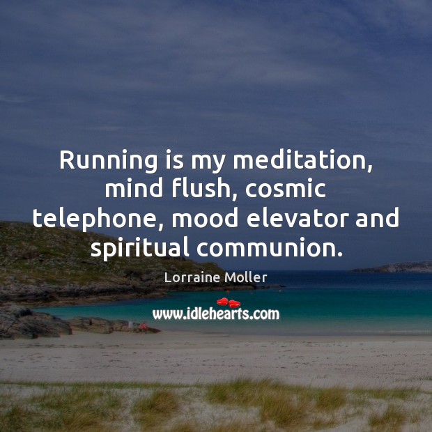 Running is my meditation, mind flush, cosmic telephone, mood elevator and spiritual Lorraine Moller Picture Quote