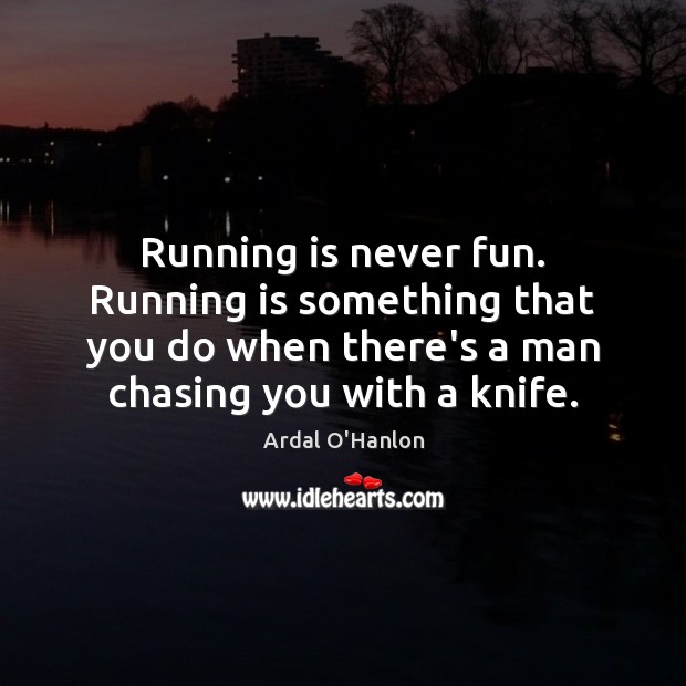 Running is never fun. Running is something that you do when there’s Ardal O’Hanlon Picture Quote