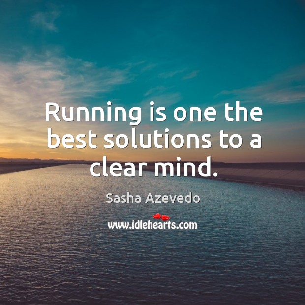 Running is one the best solutions to a clear mind. Sasha Azevedo Picture Quote