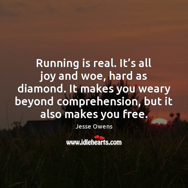 Running is real. It’s all joy and woe, hard as diamond. Jesse Owens Picture Quote
