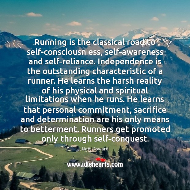 Running is the classical road to self-consciousn ess, self-awareness and self-reliance. Independence Reality Quotes Image