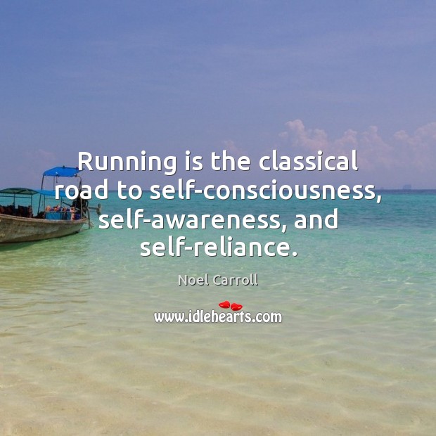 Running is the classical road to self-consciousness, self-awareness, and self-reliance. Noel Carroll Picture Quote