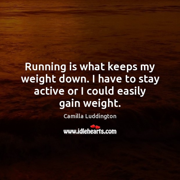 Running is what keeps my weight down. I have to stay active or I could easily gain weight. Camilla Luddington Picture Quote